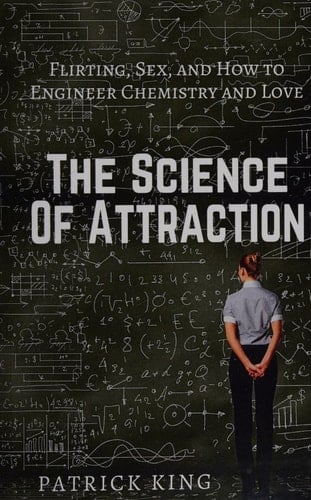 The Science of Attraction Flirting, Sex, and How to Engineer Chemistry and Love