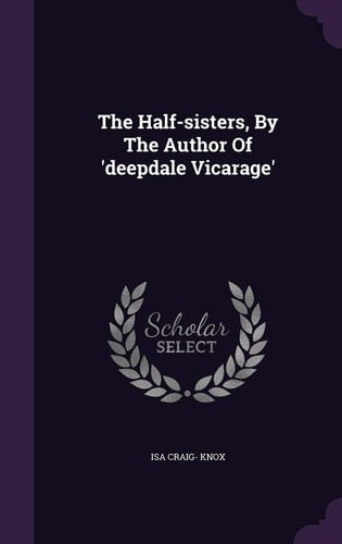 The Half-sisters, By The Author Of 'deepdale Vicarage'