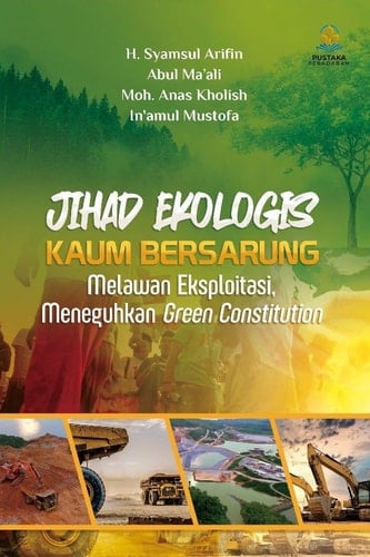 Jihad Ekologis Kaum Bersarung - Melawan Eksploitasi, Meneguhkan Green Constitution