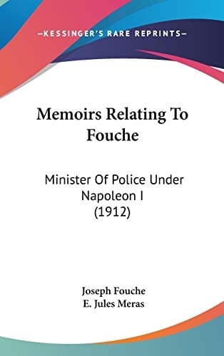 Memoirs Relating To Fouche: Minister Of Police Under Napoleon I (1912)