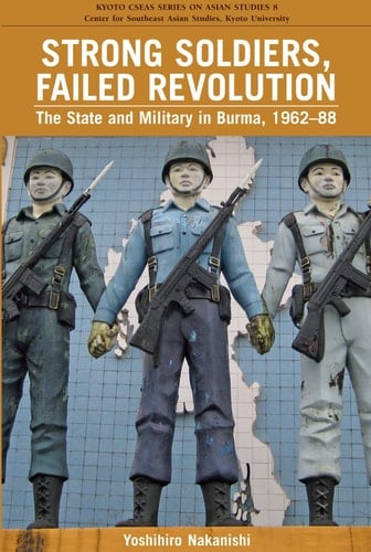 Strong Soldiers, Failed Revolution The State and Military in Burma, 1962-88