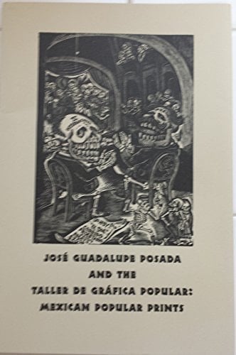 José Guadalupe Posada and the Taller de Gráfica Popular Mexican Popular Prints : Published on the Occasion of the Exhibition at the Stanford University Libraries, November 1, 2002-March 15, 2003