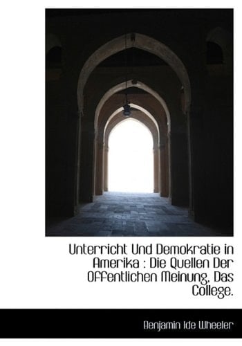 Unterricht Und Demokratie in Amerika: Die Quellen Der Offentlichen Meinung, Das College. (German Edition)