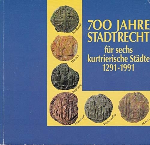 700 Jahre Stadtrecht für sechs kurtrierische Städte, 1291-1991 Bernkastel, Mayen, Montabaur, Saarburg, Welschbillig, Wittlich