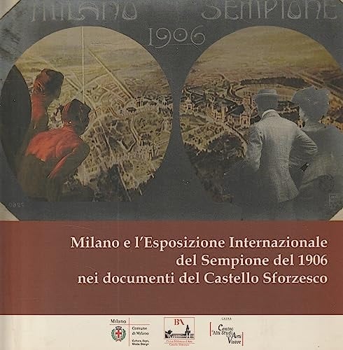 Per l'esposizione mi raccomando ... ! Milano e l'Esposizione Internazionale del Sempione del 1906 nei documenti del Castello Sforzesco ; [Milano, Castello Sforzesco 15 dicembre 2011 - 26 febbraio 1012]