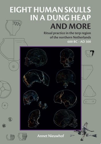 Eight human skulls in a dung heap and more Ritual practice in the terp region of the northern Netherlands 600 BC - AD 300
