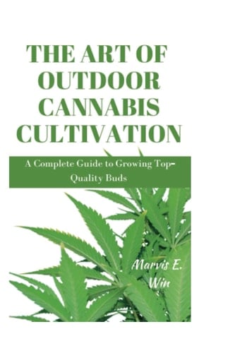 The Art of Outdoor Cannabis Cultivation A Complete Guide to Growing Top-Quality Buds