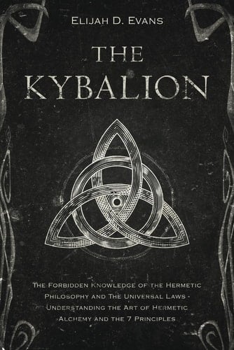 The Kybalion: The Forbidden Knowledge of the Hermetic Philosophy and The Universal Laws - Understanding the Art of Hermetic Alchemy and the 7 Principles