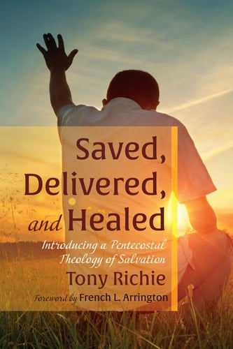 Saved, Delivered, and Healed Introducing a Pentecostal Theology of Salvation