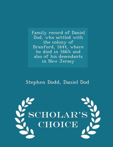 Family Record of Daniel Dod, Who Settled with the Colony of Branford, 1644, Where He Died in 1665; And Also of His Desendants in New Jersey - Scholar's Choice Edition