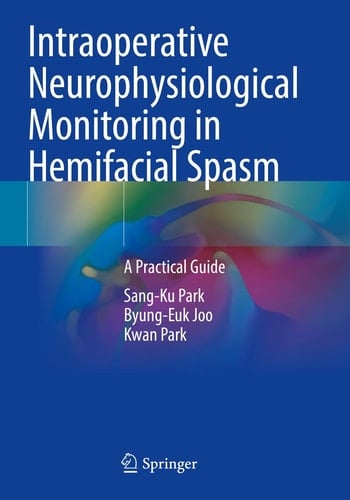 Intraoperative Neurophysiological Monitoring in Hemifacial Spasm A Practical Guide