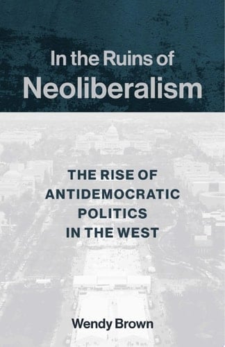 In the Ruins of Neoliberalism The Rise of Antidemocratic Politics in the West