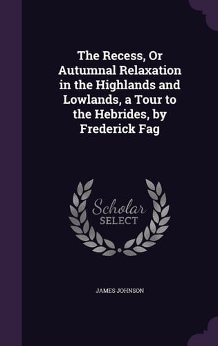 The Recess, Or Autumnal Relaxation in the Highlands and Lowlands, a Tour to the Hebrides, by Frederick Fag