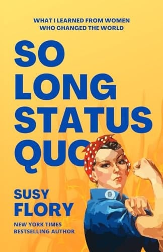 So Long Status Quo What I Learned from Women Who Changed the World