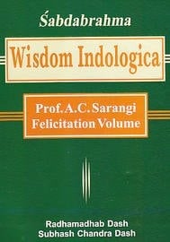Śabdabrahma Wisdom Indologica : Prof. A.C. Sarangi Felicitation Volume