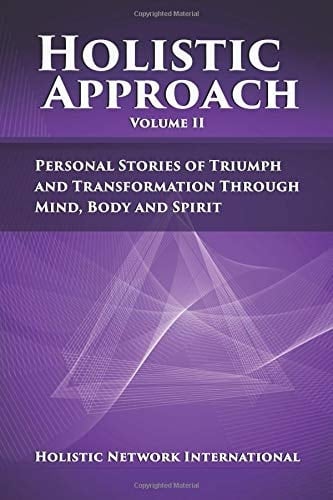 Holistic Approach, Volume II Personal Stories of Triumph and Transformation Through Mind, Body and Spirit