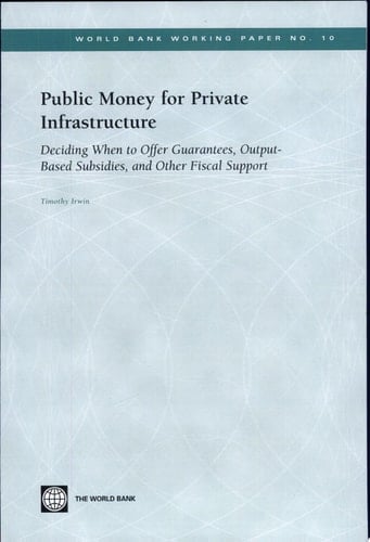 Public money for private infrastructure deciding when to offer guarantees, output-based subsidies, and other fiscal support