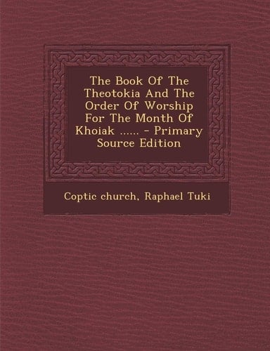 The Book of the Theotokia and the Order of Worship for the Month of Khoiak ... ... - Primary Source Edition