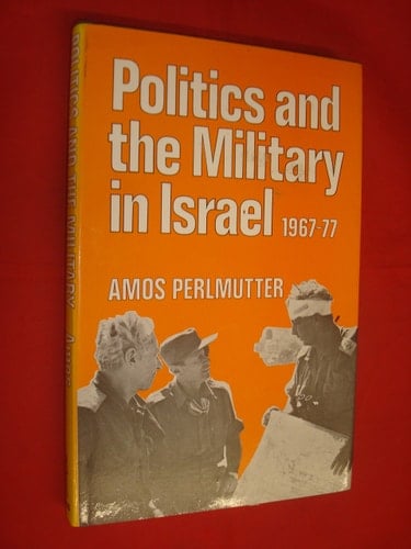 Politics and the Military in Israel 1967-1977