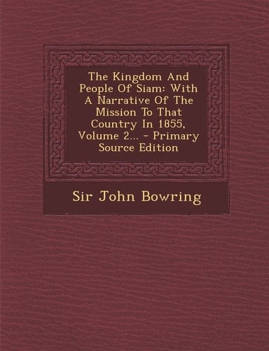 The Kingdom and People of Siam With a Narrative of the Mission to That Country in 1855, Volume 2... - Primary Source Edition