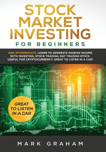 Stock Market Investing for Beginners And Intermediate. Learn to Generate Passive Income with Investing, Stock Trading, Day Trading Stock. Useful for Cryptocurrency