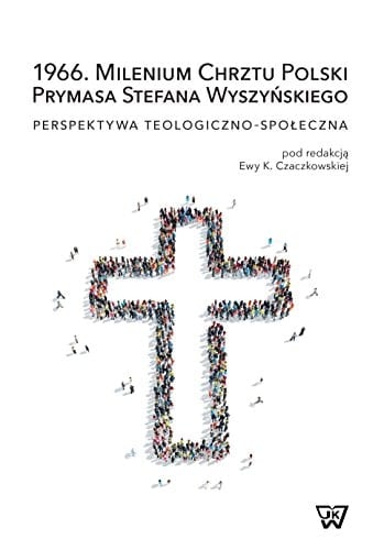 1966, milenium chrztu Polski prymasa Stefana Wyszyńskiego perspektywa teologiczno-społeczna