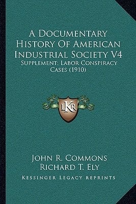 A Documentary History Of American Industrial Society V4: Supplement; Labor Conspiracy Cases (1910)