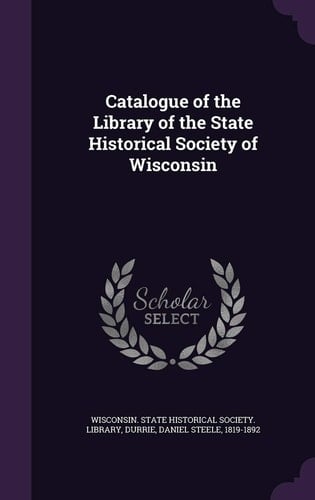 Catalogue of the Library of the State Historical Society of Wisconsin