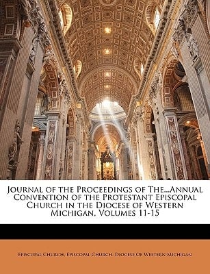 Journal of the Proceedings of The...Annual Convention of the Protestant Episcopal Church in the Diocese of Western Michigan, Volumes 11-15