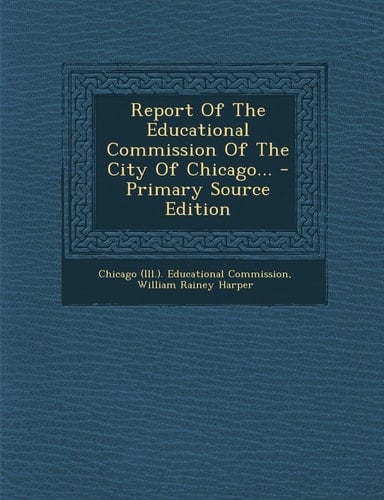 Report of the Educational Commission of the City of Chicago... - Primary Source Edition
