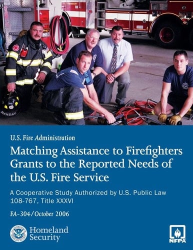 Matching Assistance to Firefighters Grants to the Reported Needs of the U. S. Fire Service A Cooperative Study Authorized by U. S. Public Law 108-767, Title XXXVI