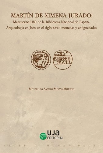 Martín de Ximena Jurado manuscrito 1180 de la Biblioteca Nacional de España : arqueología en Jaén en el siglo XVII : monedas y antigüedades