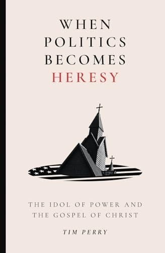 When Politics Becomes Heresy The Idol of Power and the Gospel of Christ