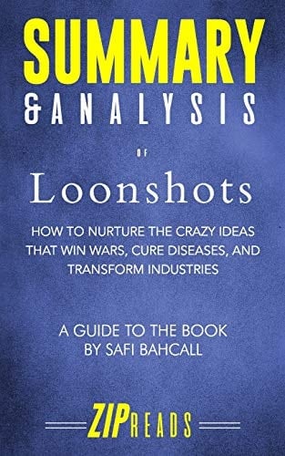 Summary & Analysis of Loonshots How to Nurture the Crazy Ideas That Win Wars, Cure Diseases, and Transform Industries a Guide to the Book by Safi Bahcall