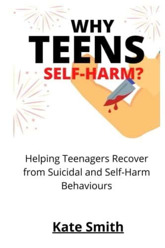 Why Teens Self-Harm? Helping Teenagers Recover From Suicidal and Self-Harm Behaviors