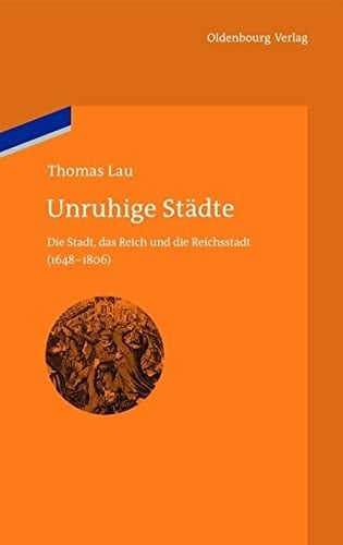 Unruhige Städte Die Stadt, das Reich und die Reichsstadt (1648-1806)