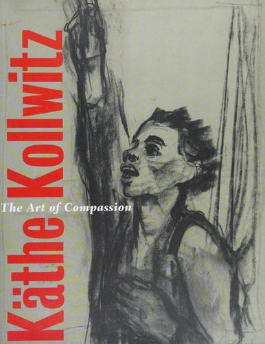 Käthe Kollwitz The Art of Compassion