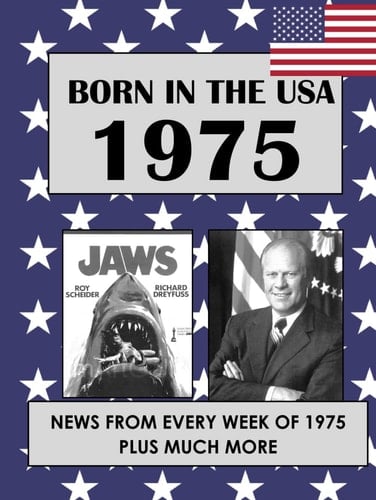 Born in the USA 1975 How Times Have Changed: USA and World news from every week of 1975. Plus how times have changed from the 1970s to the 21st century. A Birthday Gifts Book For Men And Women