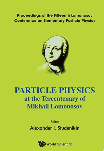 Particle Physics at the Tercentenary of Mikhail Lomonosov Proceedings of the Fifteenth Lomonosov Conference on Elementary Particle Physics, Moscow, Russia, 18-24 August 2011