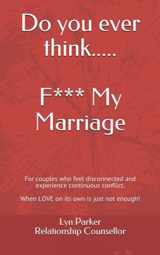 Do You Ever Think... ... F**k My Marriage When Couples Feel Disconnected and Unhappy. a No Nonsense Approach to Repairing Your Relationship!