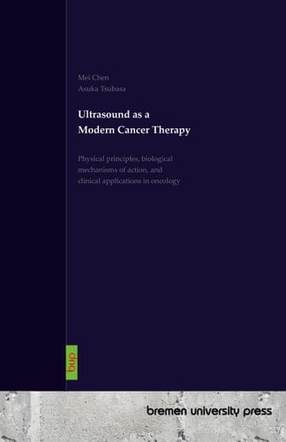 Ultrasound as a Modern Cancer Therapy - Physical principles, biological mechanisms of action, and clinical applications in oncology