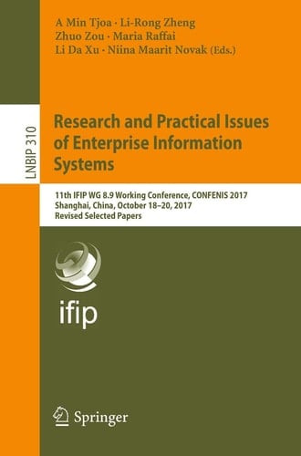 Research and Practical Issues of Enterprise Information Systems 11th IFIP WG 8.9 Working Conference, CONFENIS 2017, Shanghai, China, October 18-20, 2017, Revised Selected Papers