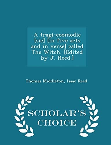 A Tragi-Coomodie [Sic] [in Five Acts and in Verse] Called the Witch. [Edited by J. Reed. ] - Scholar's Choice Edition