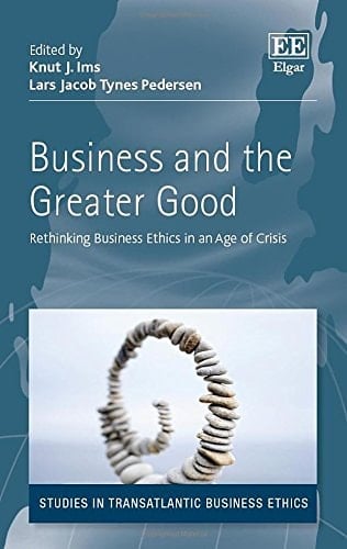 Business and the Greater Good Rethinking Business Ethics in an Age of Crisis