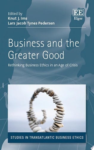 Business and the Greater Good Rethinking Business Ethics in an Age of Crisis