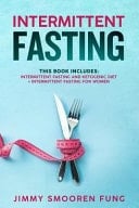 Intermittent Fasting This Book Includes: Intermittent Fasting and Ketogenic Diet + Intermittent Fasting for Women - The Complete Beginners Guide for Weight Loss with Recipes for Health Watchers