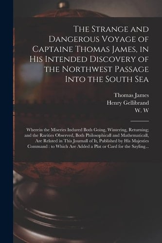 The Strange and Dangerous Voyage of Captaine Thomas James, in His Intended Discovery of the Northwest Passage Into the South Sea [microform] Wherein the Miseries Indured Both Going, Wintering, Returning; and the Rarities Observed, Both Philosophicall...