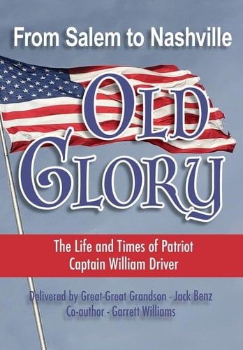 From Salem to Nashville OLD GLORY The Life and Times of Patriot Captain William Driver