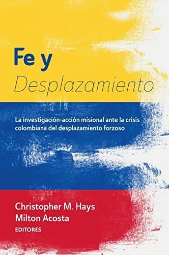 Fe Y Desplazamiento La Investigación-Acción Misional Ante La Crisis Colombiana Del Desplazamiento Forzoso