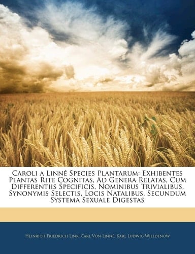 Caroli a Linné Species Plantarum: Exhibentes Plantas Rite Cognitas, Ad Genera Relatas, Cum Differentiis Specificis, Nominibus Trivialibus, Synonymis ... Systema Sexuale Digestas (Latin Edition)